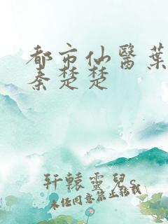 都市仙医叶不凡秦楚楚