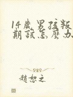 14岁男孩叛逆期该怎么办
