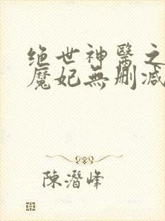 绝世神医之逆天魔妃无删减