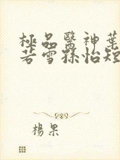 极品医神叶辰夏若雪孙怡短剧在线观看
