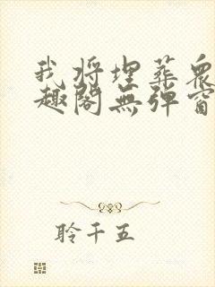 我将埋葬众神笔趣阁无弹窗