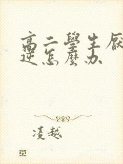 高二学生厌学叛逆怎么办