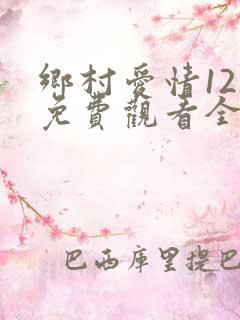 乡村爱情12部免费观看全集完整版