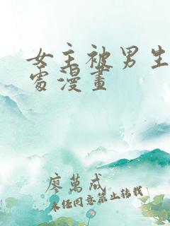 女主被男生摸禁处漫画