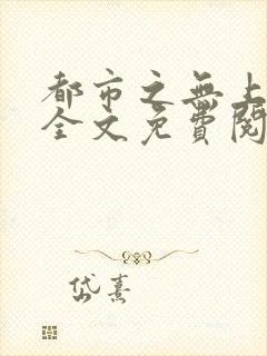 都市之无上仙医全文免费阅读
