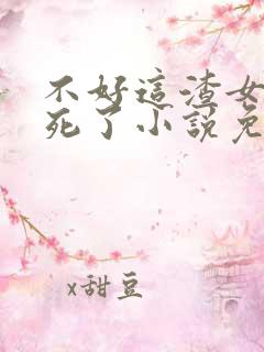 不好这渣女要虐死了小说免费阅读