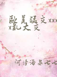 欧美猛交xxxx乱大交