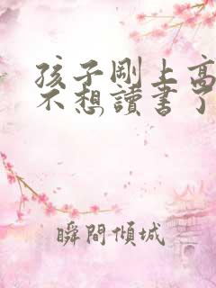 孩子刚上高中就不想读书了,怎么办