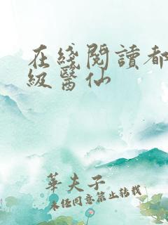 在线阅读都市超级医仙