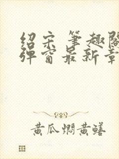 绍宋 笔趣阁无弹窗最新章节