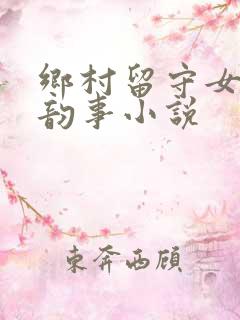 乡村留守女人的韵事小说