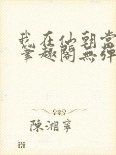我在仙朝当天官笔趣阁无弹窗最新章
