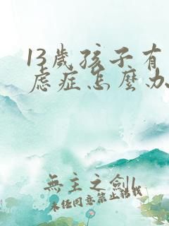 13岁孩子有焦虑症怎么办