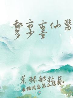 都市古仙医一共多少章