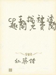 cp王总被透笔趣阁免费阅读无弹窗阅读