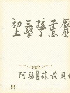 初三孩子厌学不上学了怎么办