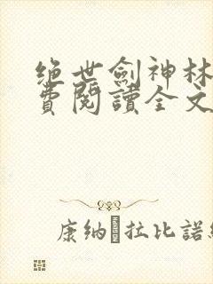 绝世剑神林辰免费阅读全文无弹窗
