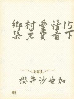 乡村爱情15全集免费看下载