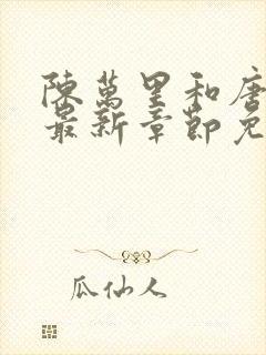 陈万里和唐嫣然最新章节免费阅读