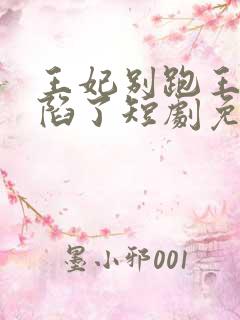 王妃别跑王爷沦陷了短剧免费观看