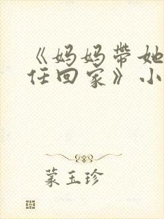 《妈妈带她的主任回家》小说