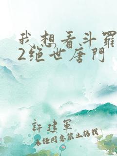 我想看斗罗大陆2绝世唐门