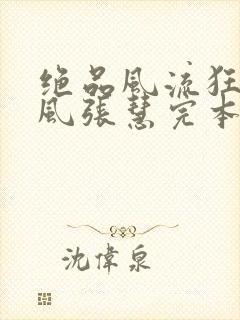 绝品风流狂医林风张慧完本免费阅读
