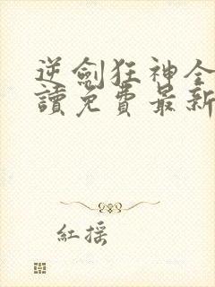 逆剑狂神全文阅读免费最新
