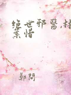 绝世邪医,林凡叶惜