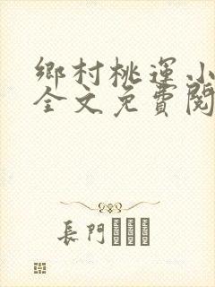 乡村桃运小神医全文免费阅读全文