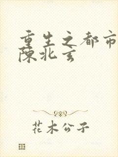 重生之都市修真陈北玄