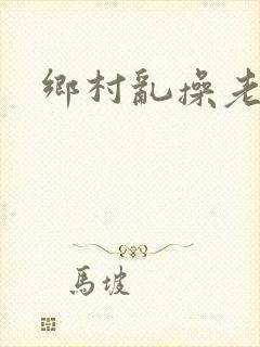 乡村乱操老女人
