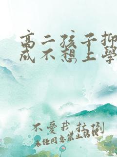 高二孩子抑郁造成不想上学怎么办