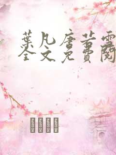 叶凡唐若雪小说全文免费阅读完整版最新章节