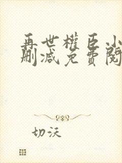 再世权臣小说无删减免费阅读全文