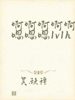 啊啊啊啊啊嗯嗯嗯嗯嗯1v1h