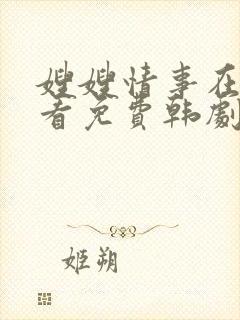 嫂嫂情事在线观看免费韩剧