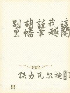 别胡说我这是人皇幡笔趣阁
