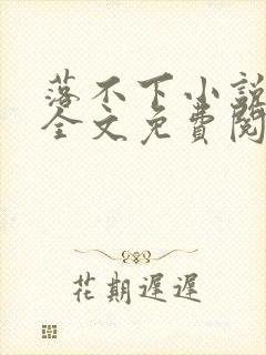落不下小说在线全文免费阅读笔趣阁无弹窗