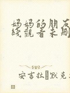 妈妈的朋友4在线观看未删减版