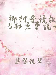 乡村爱情故事15部免费观看完整版