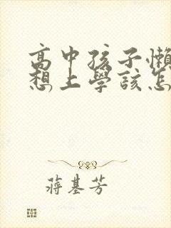 高中孩子懒惰不想上学该怎么办