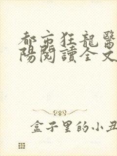 都市狂龙医仙林阳阅读全文免费阅读