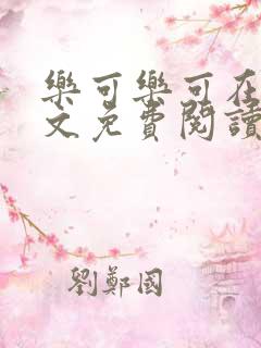 乐可乐可在线全文免费阅读笔趣阁无弹窗