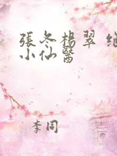 张冬杨翠 绝世小仙医