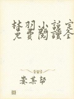林羽小说完整版免费阅读全文