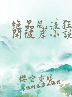 绝品风流狂医花开彼岸小说完整