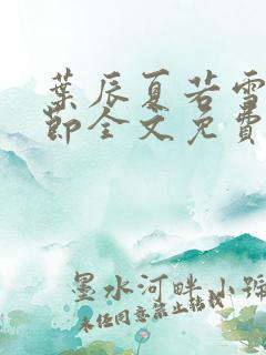 叶辰夏若雪新章节全文免费阅读