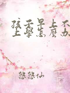 孩子早上不起来上学怎么办