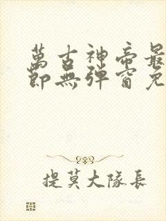 万古神帝最新章节无弹窗免费阅读